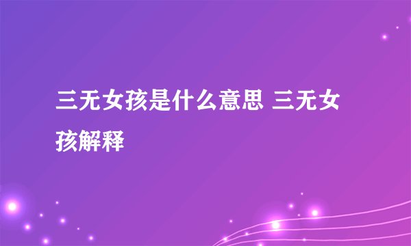 三无女孩是什么意思 三无女孩解释