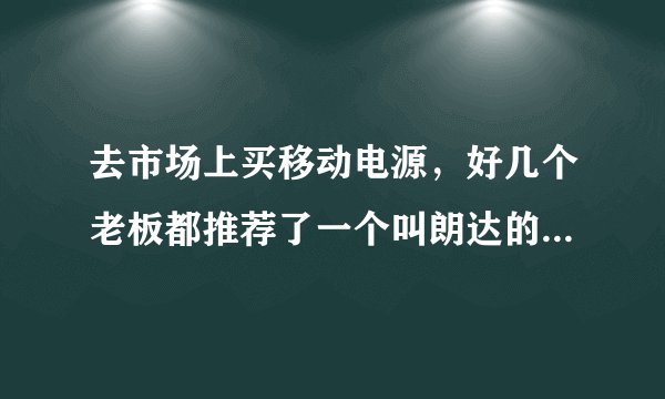 去市场上买移动电源，好几个老板都推荐了一个叫朗达的牌子，这个牌子的是不是很出名很好用啊？