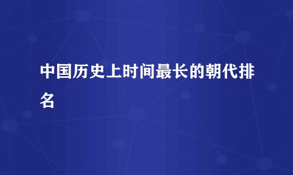 中国历史上时间最长的朝代排名