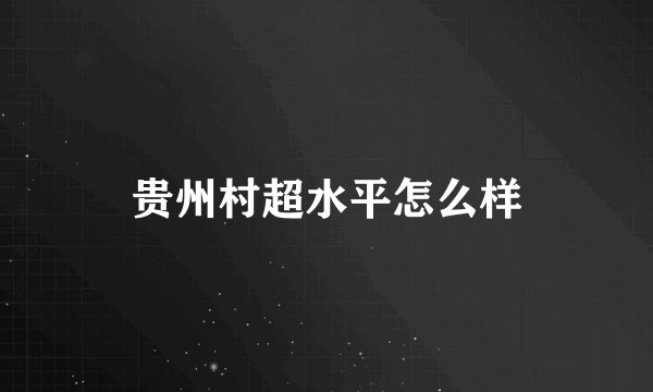 贵州村超水平怎么样