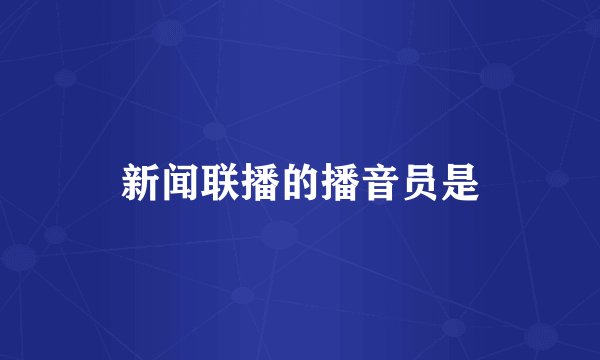 新闻联播的播音员是