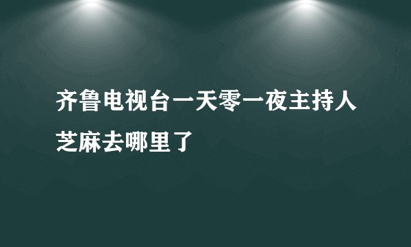 齐鲁电视台一天零一夜主持人芝麻去哪里了