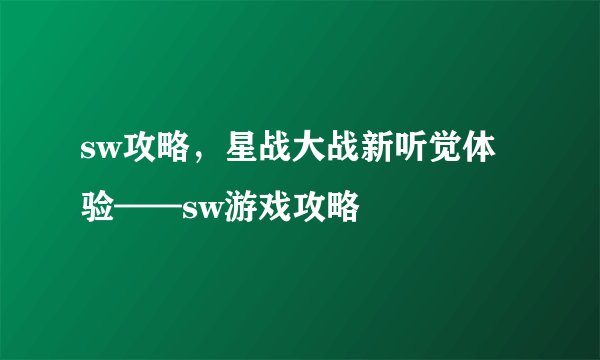 sw攻略，星战大战新听觉体验——sw游戏攻略