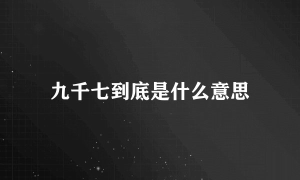 九千七到底是什么意思