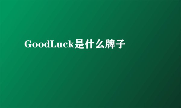 GoodLuck是什么牌子