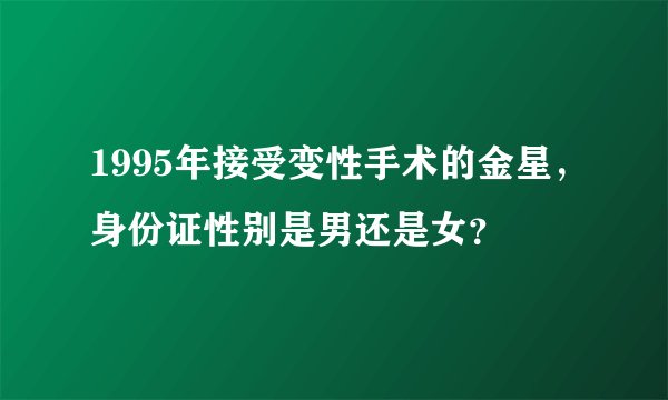 1995年接受变性手术的金星,身份证性别是男还是女?