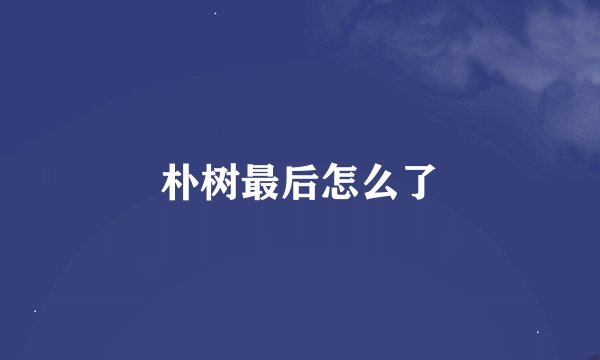 朴树最后怎么了