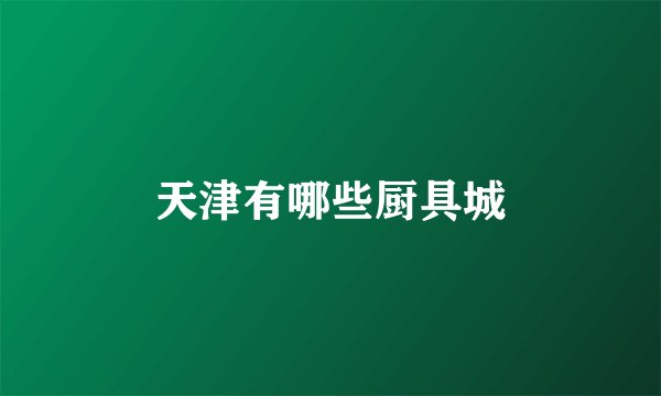 天津有哪些厨具城
