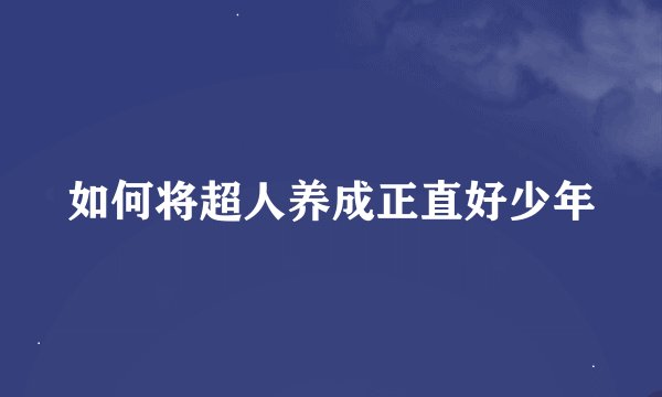 如何将超人养成正直好少年