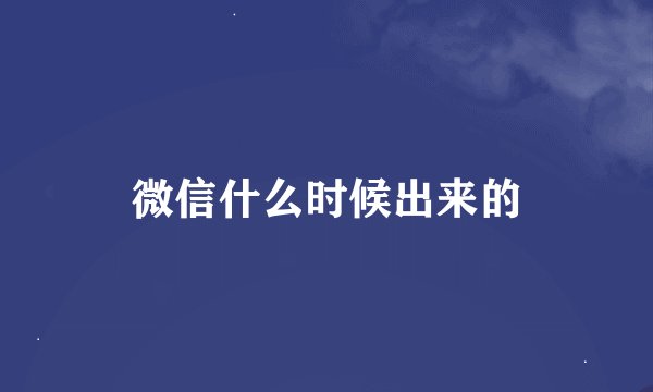 微信什么时候出来的