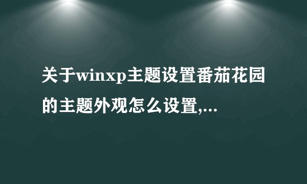 关于winxp主题设置番茄花园的主题外观怎么设置,我选择了主题但