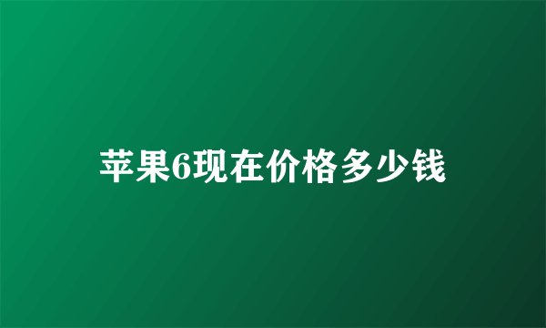 苹果6现在价格多少钱