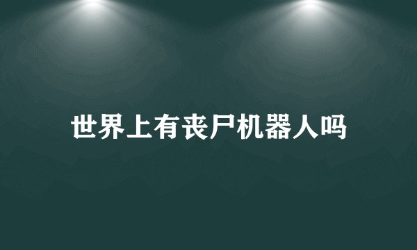 世界上有丧尸机器人吗