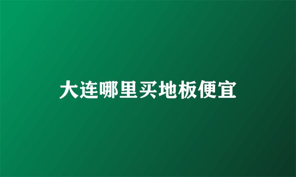 大连哪里买地板便宜