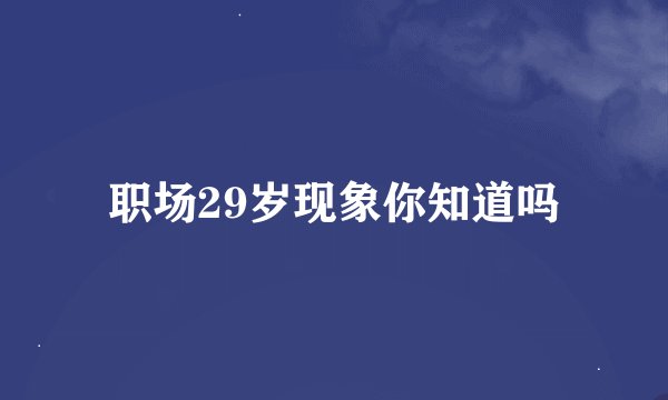 职场29岁现象你知道吗