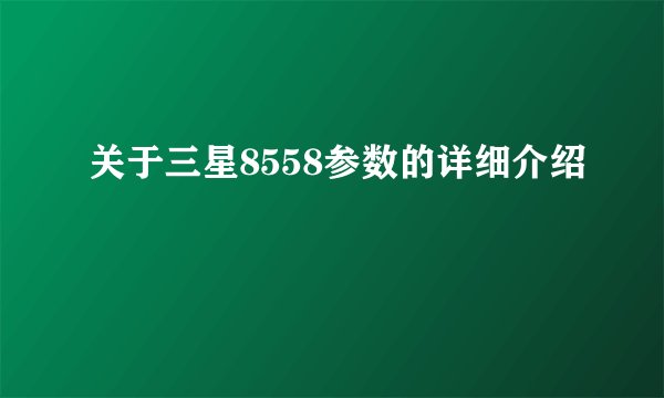 关于三星8558参数的详细介绍