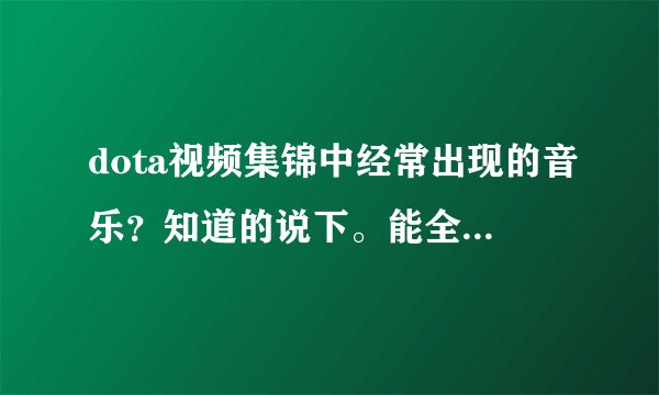 dota视频集锦中经常出现的音乐？知道的说下。能全部说的给高分