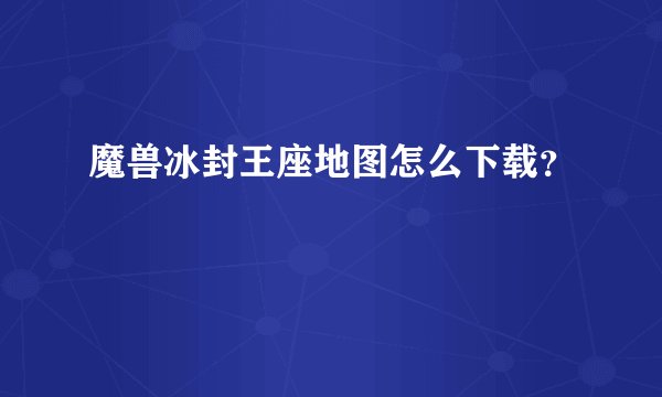 魔兽冰封王座地图怎么下载？