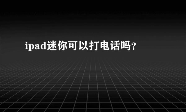 ipad迷你可以打电话吗？