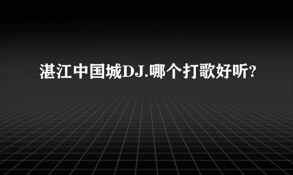 湛江中国城DJ.哪个打歌好听?