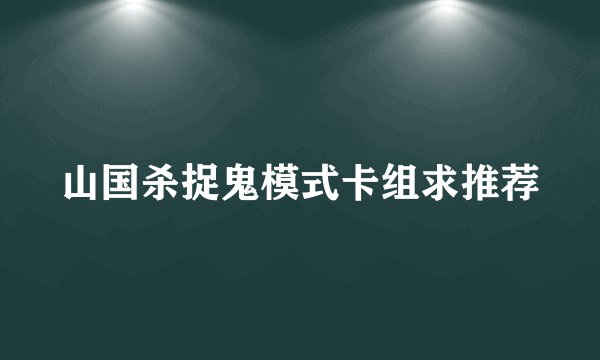 山国杀捉鬼模式卡组求推荐