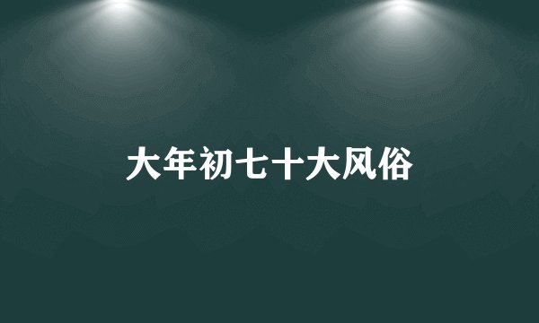 大年初七十大风俗