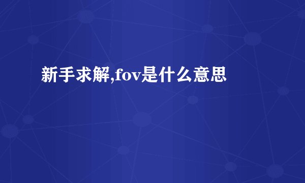 新手求解,fov是什么意思