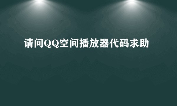 请问QQ空间播放器代码求助