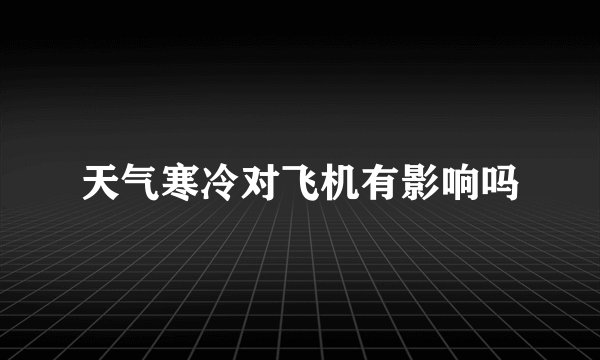 天气寒冷对飞机有影响吗