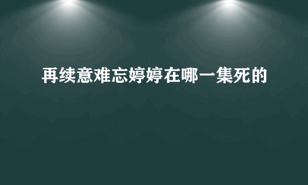 再续意难忘婷婷在哪一集死的