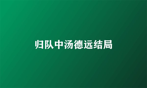 归队中汤德远结局