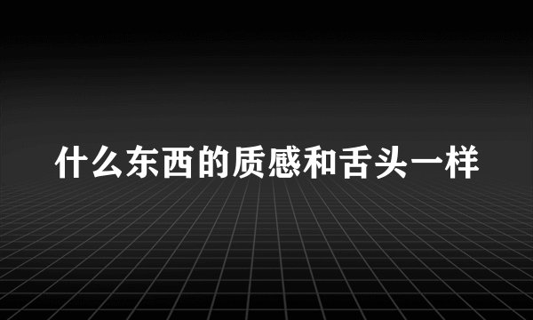 什么东西的质感和舌头一样