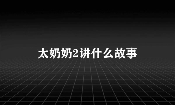 太奶奶2讲什么故事