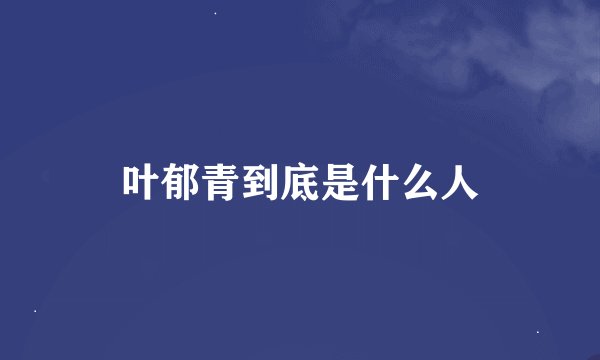 叶郁青到底是什么人