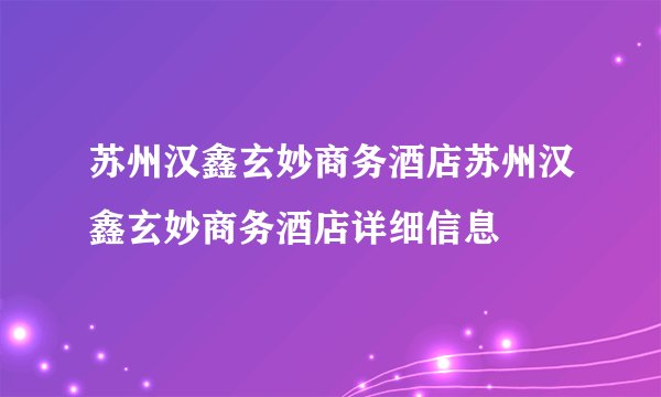 苏州汉鑫玄妙商务酒店苏州汉鑫玄妙商务酒店详细信息