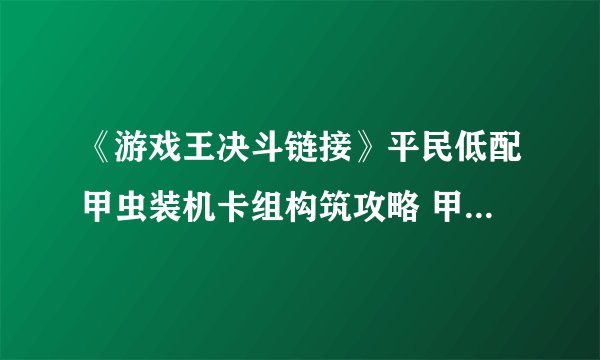 《游戏王决斗链接》平民低配甲虫装机卡组构筑攻略 甲虫装机卡组怎么玩