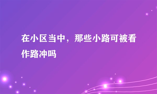 在小区当中，那些小路可被看作路冲吗