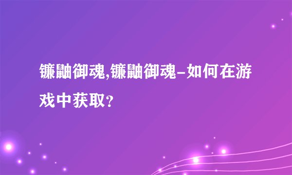 镰鼬御魂,镰鼬御魂-如何在游戏中获取？