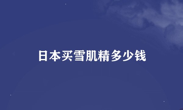 日本买雪肌精多少钱