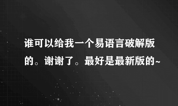 谁可以给我一个易语言破解版的。谢谢了。最好是最新版的~