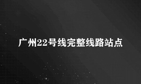 广州22号线完整线路站点