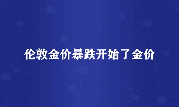 伦敦金价暴跌开始了金价