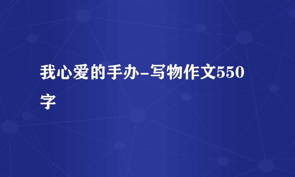 我心爱的手办-写物作文550字