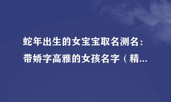 蛇年出生的女宝宝取名测名：带娇字高雅的女孩名字（精选好名）