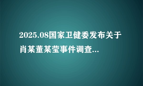 2025.08国家卫健委发布关于肖某董某莹事件调查处置及问责情况的通报