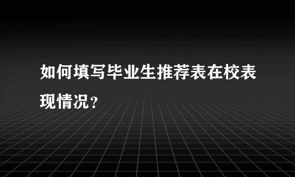 如何填写毕业生推荐表在校表现情况？