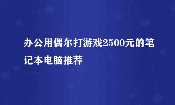 办公用偶尔打游戏2500元的笔记本电脑推荐