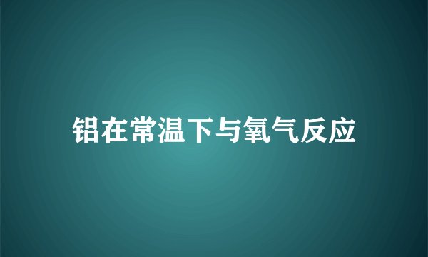 铝在常温下与氧气反应
