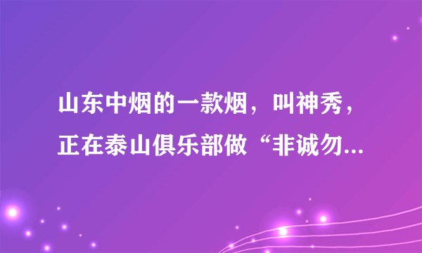 山东中烟的一款烟，叫神秀，正在泰山俱乐部做“非诚勿扰”活动的。求了解！