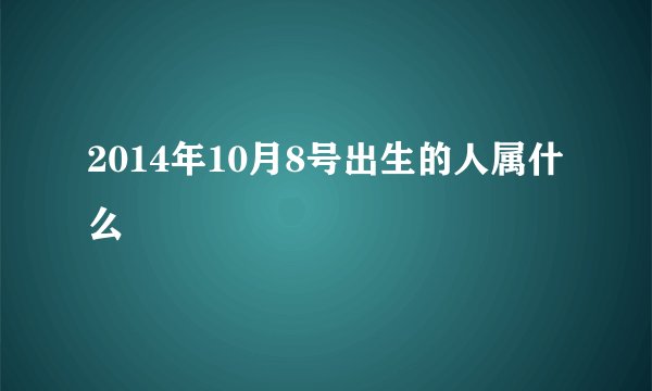 2014年10月8号出生的人属什么